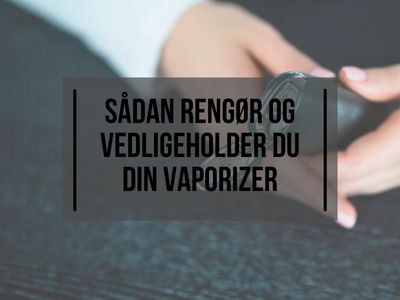 Sådan rengør og vedligeholder du din vaporizer